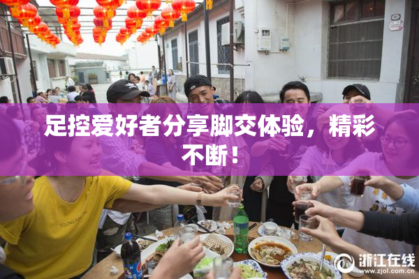 足控爱好者分享脚交体验，精彩不断！