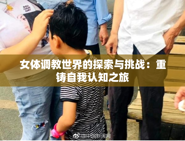 女体调教世界的探索与挑战：重铸自我认知之旅