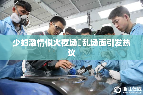少妇激情似火夜场婬乱场面引发热议