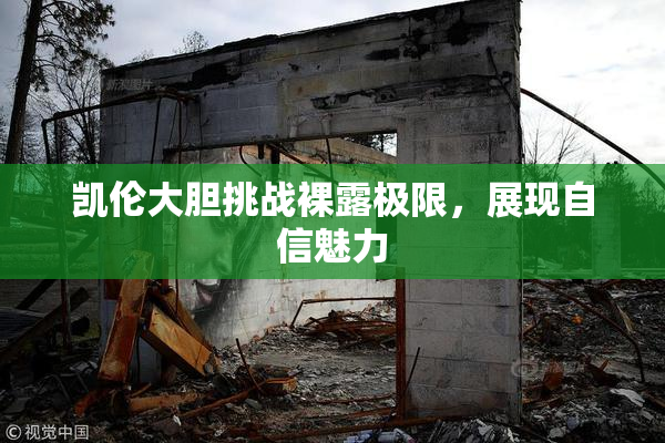 凯伦大胆挑战裸露极限，展现自信魅力