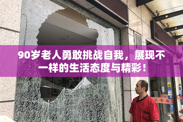 90岁老人勇敢挑战自我，展现不一样的生活态度与精彩！