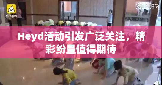 Heyd活动引发广泛关注，精彩纷呈值得期待