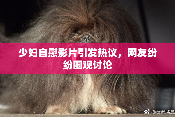 少妇自慰影片引发热议，网友纷纷围观讨论