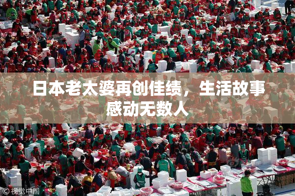 日本老太婆再创佳绩，生活故事感动无数人