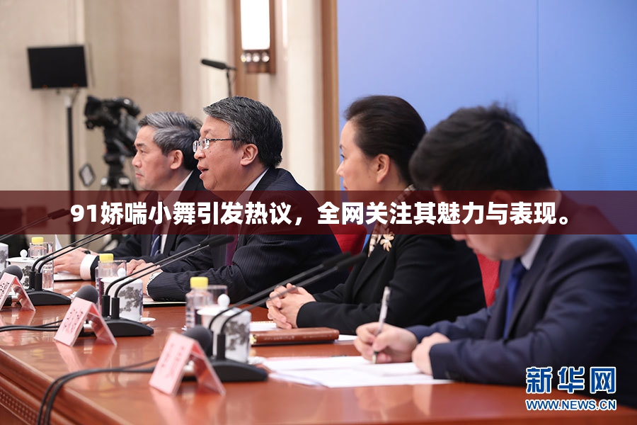 91娇喘小舞引发热议，全网关注其魅力与表现。