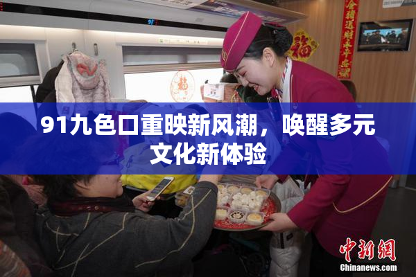 91九色口重映新风潮，唤醒多元文化新体验