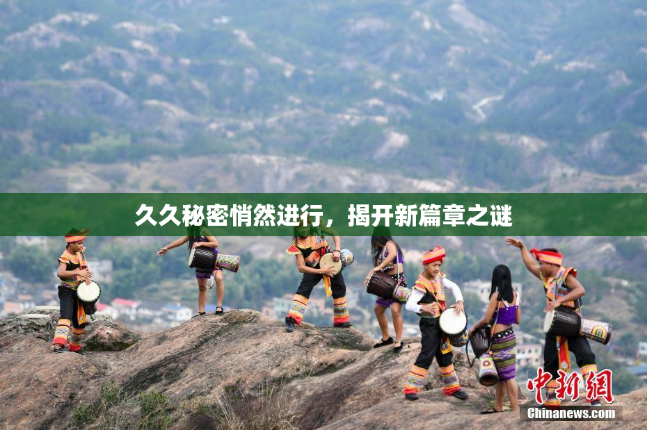 久久秘密悄然进行，揭开新篇章之谜