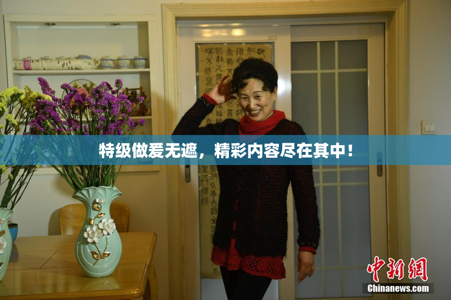 特级做爰无遮，精彩内容尽在其中！