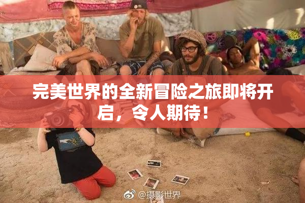 完美世界的全新冒险之旅即将开启，令人期待！