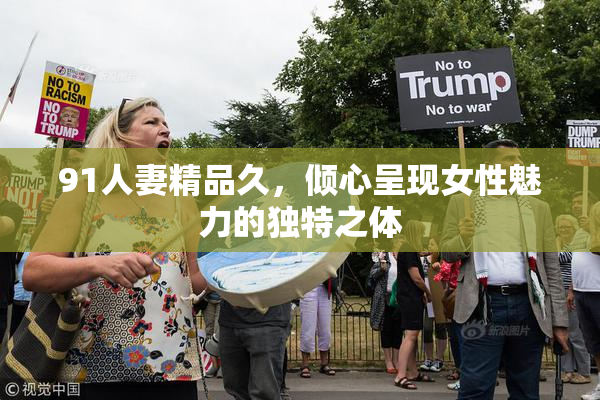 91人妻精品久，倾心呈现女性魅力的独特之体