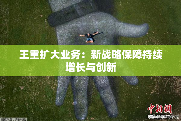 王重扩大业务：新战略保障持续增长与创新