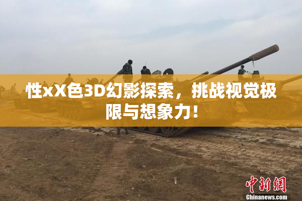 性xX色3D幻影探索，挑战视觉极限与想象力！