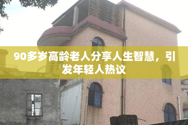 90多岁高龄老人分享人生智慧，引发年轻人热议