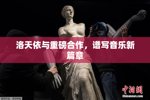 洛天依与重磅合作，谱写音乐新篇章