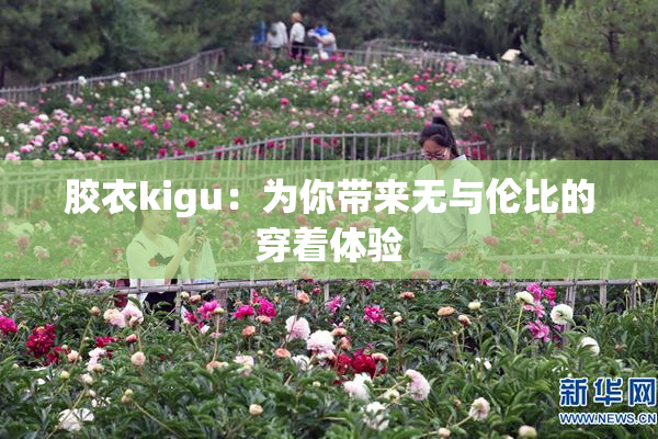 胶衣kigu：为你带来无与伦比的穿着体验