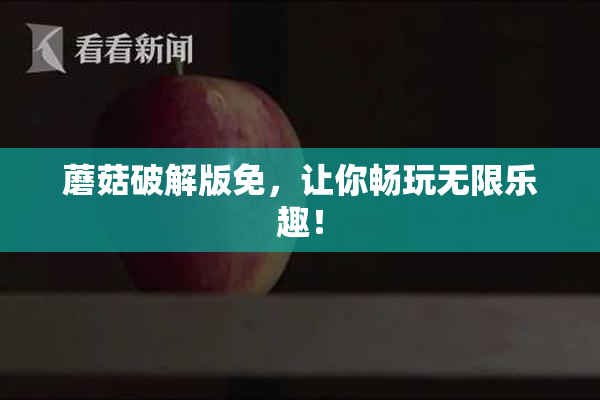 蘑菇破解版免，让你畅玩无限乐趣！