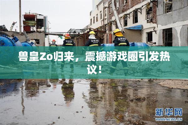 兽皇Zo归来，震撼游戏圈引发热议！