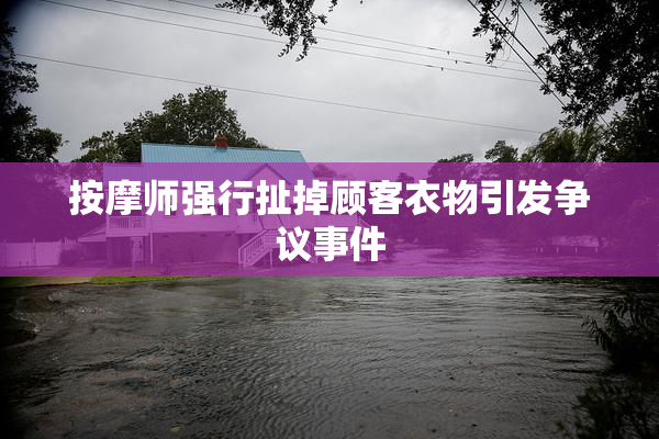 按摩师强行扯掉顾客衣物引发争议事件
