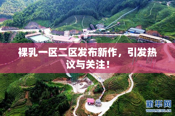 裸乳一区二区发布新作，引发热议与关注！