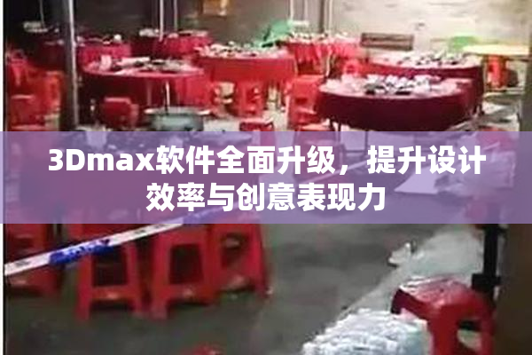 3Dmax软件全面升级，提升设计效率与创意表现力