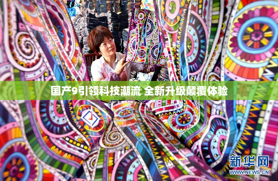 国产9引领科技潮流 全新升级颠覆体验