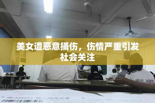 美女遭恶意捅伤，伤情严重引发社会关注