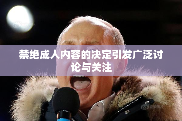 禁绝成人内容的决定引发广泛讨论与关注