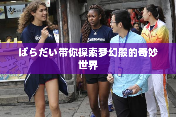 ぱらだい带你探索梦幻般的奇妙世界