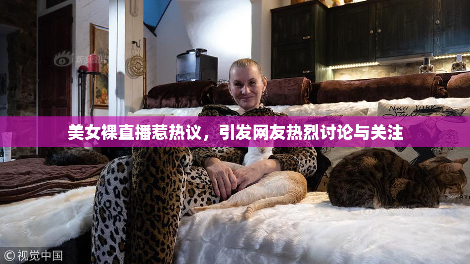 美女裸直播惹热议，引发网友热烈讨论与关注