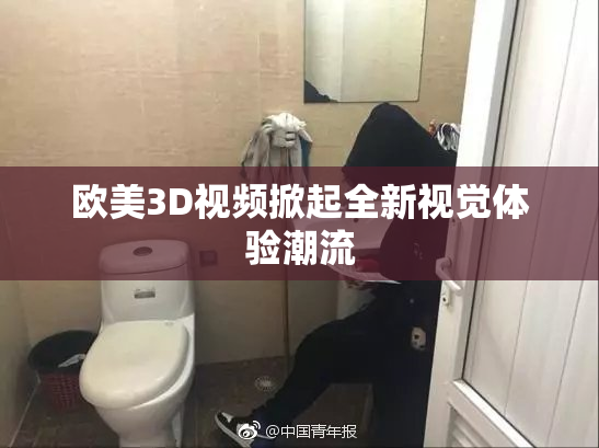 欧美3D视频掀起全新视觉体验潮流