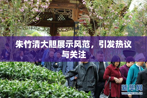 朱竹清大胆展示风范，引发热议与关注