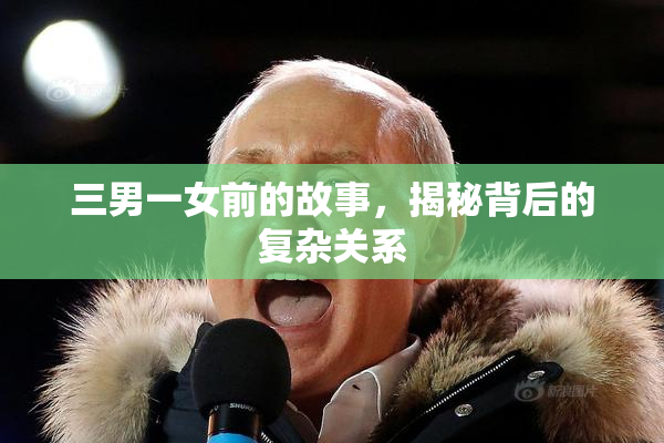 三男一女前的故事，揭秘背后的复杂关系