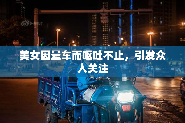 美女因晕车而呕吐不止，引发众人关注