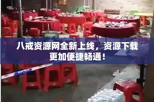 八戒资源网全新上线，资源下载更加便捷畅通！