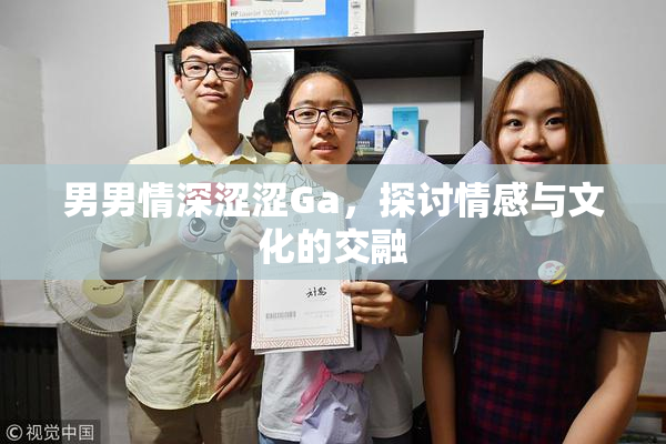男男情深涩涩Ga，探讨情感与文化的交融