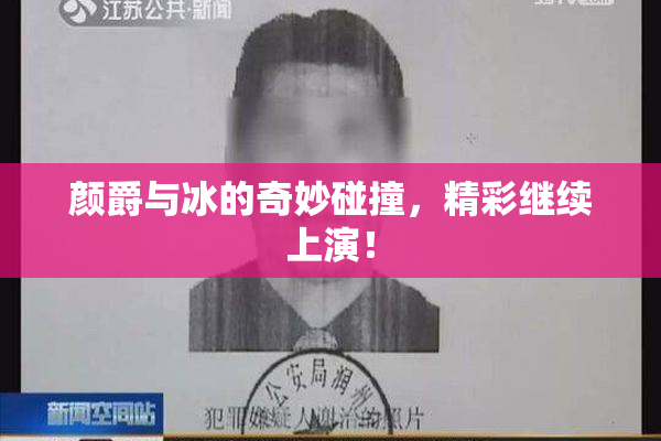 颜爵与冰的奇妙碰撞，精彩继续上演！