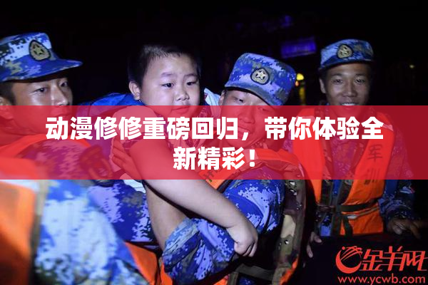动漫修修重磅回归，带你体验全新精彩！