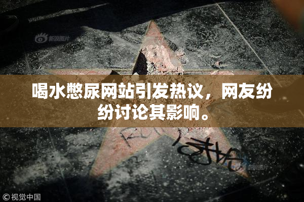 喝水憋尿网站引发热议，网友纷纷讨论其影响。