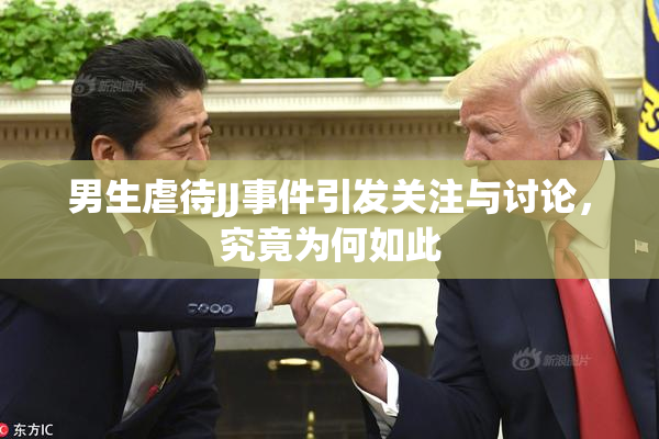 男生虐待JJ事件引发关注与讨论，究竟为何如此