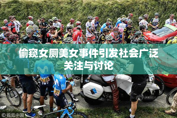 偷窥女厕美女事件引发社会广泛关注与讨论