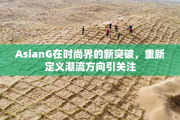 AsianG在时尚界的新突破，重新定义潮流方向引关注