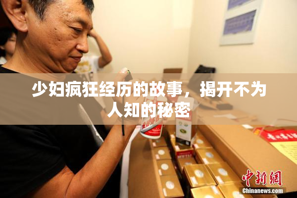 少妇疯狂经历的故事，揭开不为人知的秘密