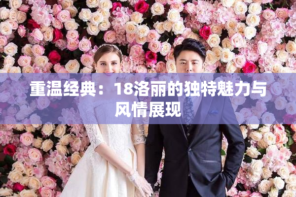 重温经典：18洛丽的独特魅力与风情展现