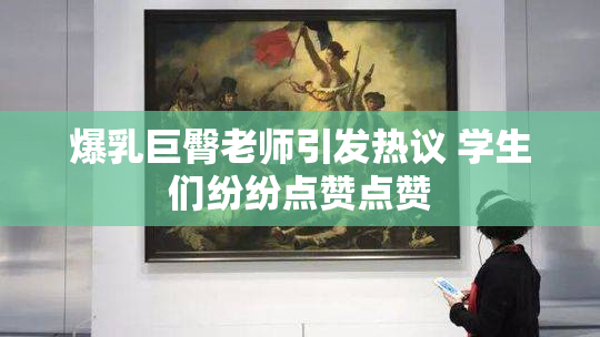爆乳巨臀老师引发热议 学生们纷纷点赞点赞