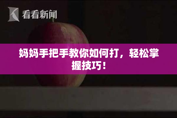 妈妈手把手教你如何打，轻松掌握技巧！