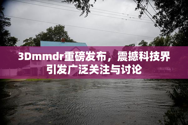 3Dmmdr重磅发布，震撼科技界引发广泛关注与讨论