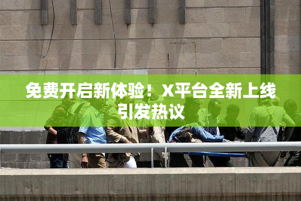 免费开启新体验！X平台全新上线引发热议