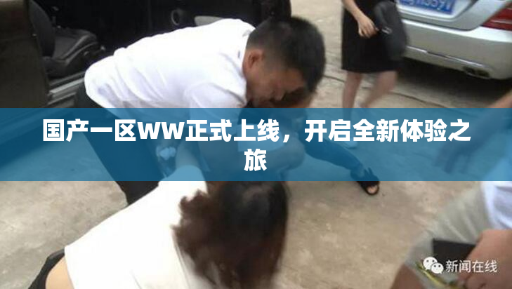 国产一区WW正式上线，开启全新体验之旅