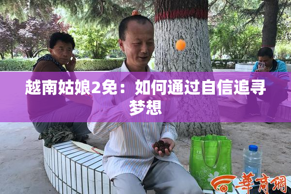 越南姑娘2免：如何通过自信追寻梦想