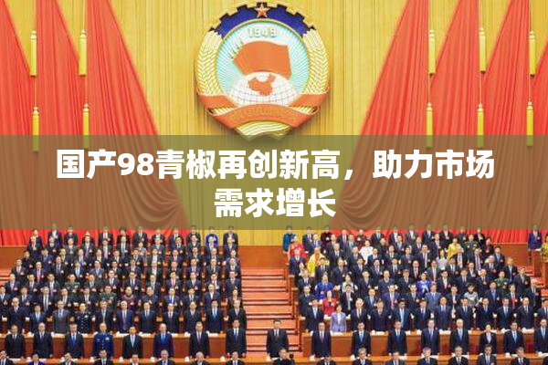 国产98青椒再创新高，助力市场需求增长